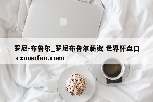 罗尼-布鲁尔_罗尼布鲁尔薪资 世界杯盘口 cznuofan.com