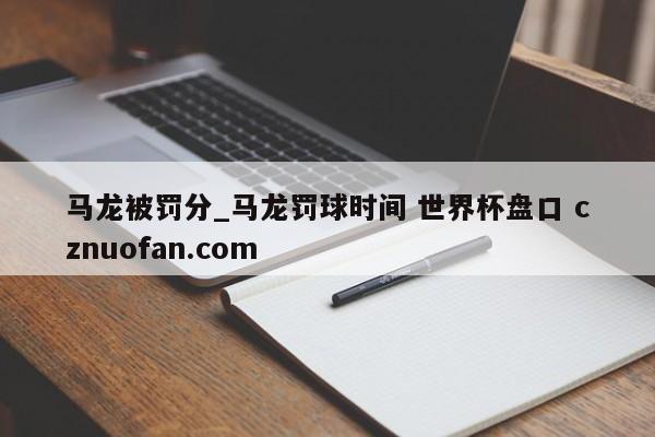 马龙被罚分_马龙罚球时间 世界杯盘口 cznuofan.com