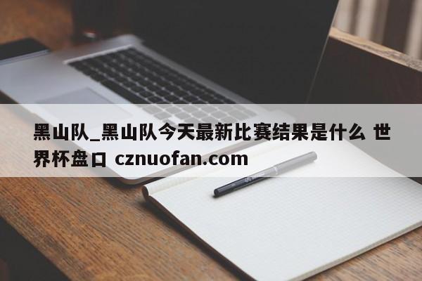黑山队_黑山队今天最新比赛结果是什么 世界杯盘口 cznuofan.com