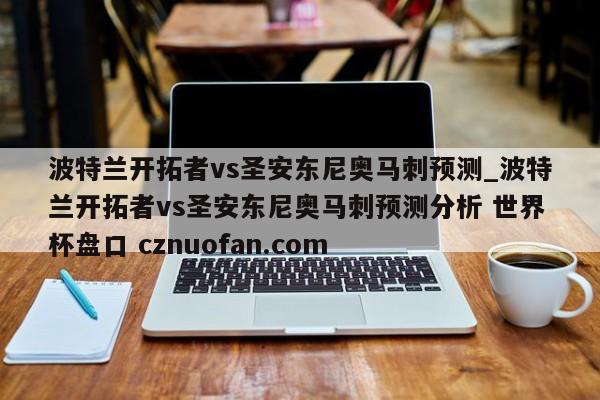 波特兰开拓者vs圣安东尼奥马刺预测_波特兰开拓者vs圣安东尼奥马刺预测分析 世界杯盘口 cznuofan.com
