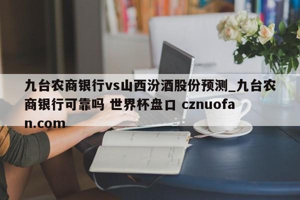 九台农商银行vs山西汾酒股份预测_九台农商银行可靠吗 世界杯盘口 cznuofan.com