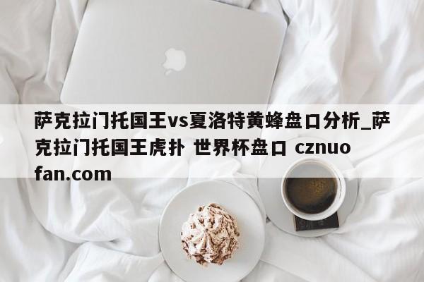 萨克拉门托国王vs夏洛特黄蜂盘口分析_萨克拉门托国王虎扑 世界杯盘口 cznuofan.com