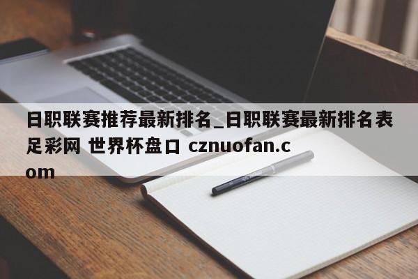 日职联赛推荐最新排名_日职联赛最新排名表足彩网 世界杯盘口 cznuofan.com