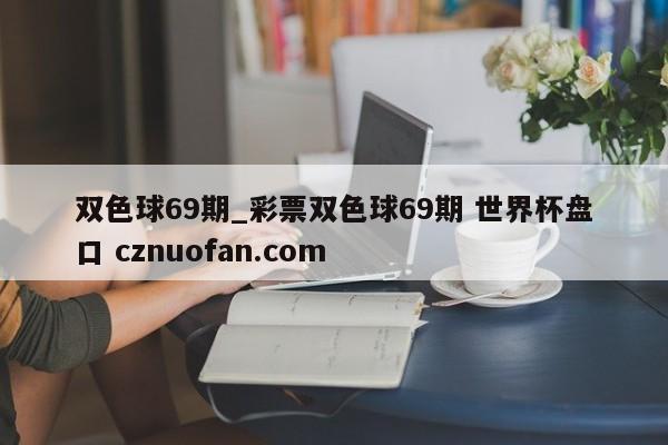 双色球69期_彩票双色球69期 世界杯盘口 cznuofan.com