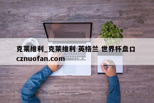 克莱维利_克莱维利 英格兰 世界杯盘口 cznuofan.com