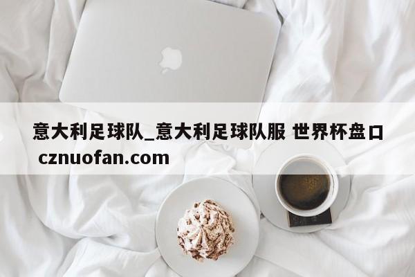 意大利足球队_意大利足球队服 世界杯盘口 cznuofan.com