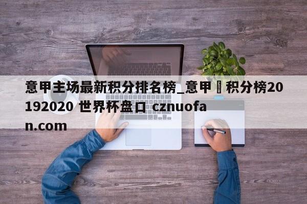 意甲主场最新积分排名榜_意甲棑积分榜20192020 世界杯盘口 cznuofan.com