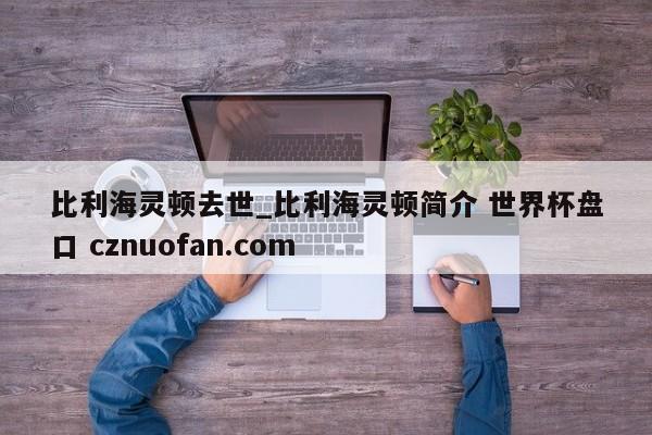 比利海灵顿去世_比利海灵顿简介 世界杯盘口 cznuofan.com