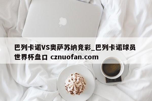 巴列卡诺VS奥萨苏纳竞彩_巴列卡诺球员 世界杯盘口 cznuofan.com