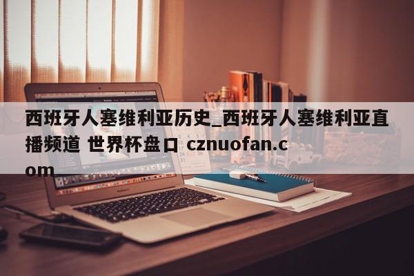 西班牙人塞维利亚历史_西班牙人塞维利亚直播频道 世界杯盘口 cznuofan.com