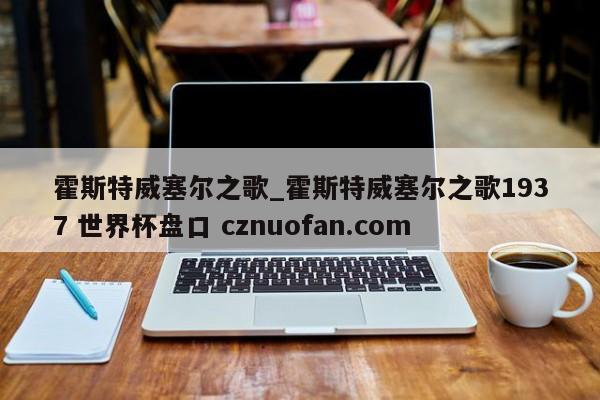 霍斯特威塞尔之歌_霍斯特威塞尔之歌1937 世界杯盘口 cznuofan.com
