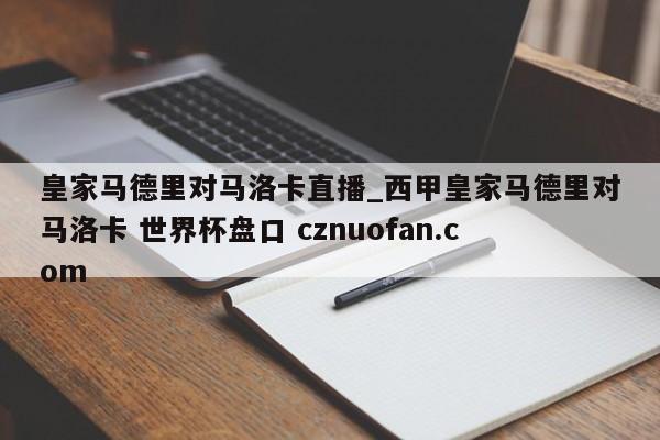 皇家马德里对马洛卡直播_西甲皇家马德里对马洛卡 世界杯盘口 cznuofan.com