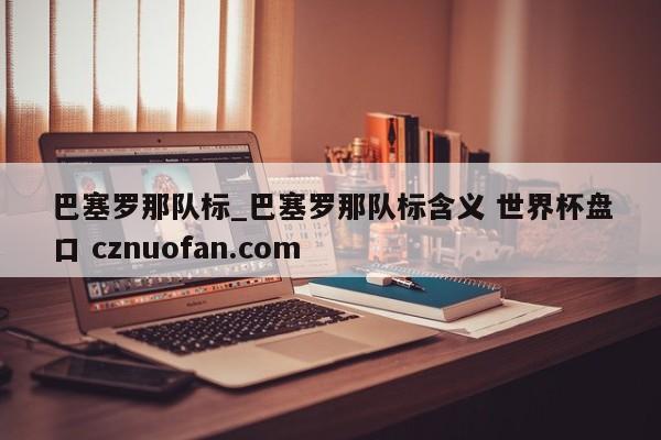 巴塞罗那队标_巴塞罗那队标含义 世界杯盘口 cznuofan.com
