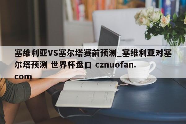 塞维利亚VS塞尔塔赛前预测_塞维利亚对塞尔塔预测 世界杯盘口 cznuofan.com