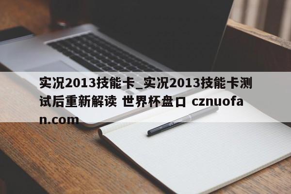实况2013技能卡_实况2013技能卡测试后重新解读 世界杯盘口 cznuofan.com