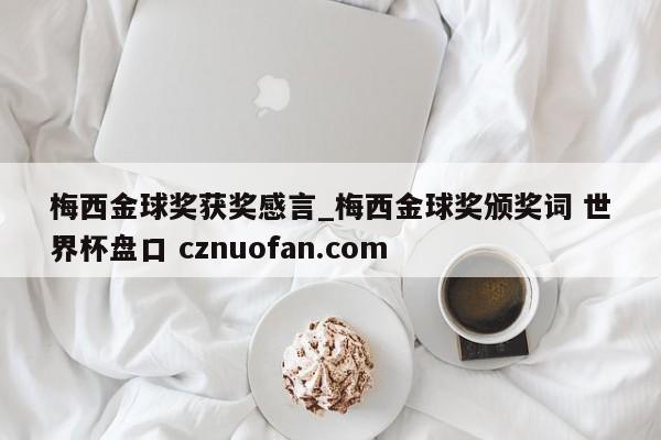 梅西金球奖获奖感言_梅西金球奖颁奖词 世界杯盘口 cznuofan.com