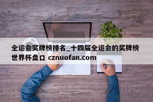 全运会奖牌榜排名_十四届全运会的奖牌榜 世界杯盘口 cznuofan.com