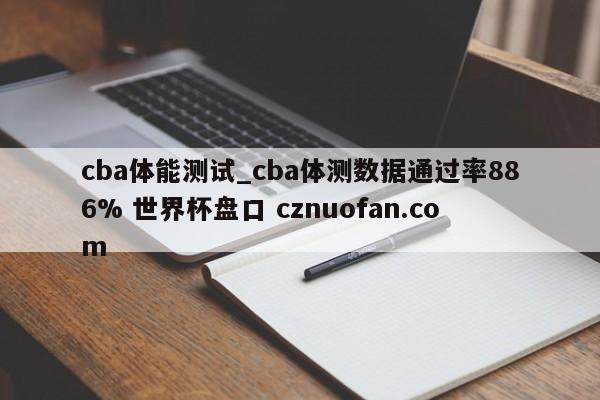 cba体能测试_cba体测数据通过率886% 世界杯盘口 cznuofan.com