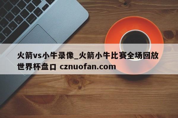 火箭vs小牛录像_火箭小牛比赛全场回放 世界杯盘口 cznuofan.com