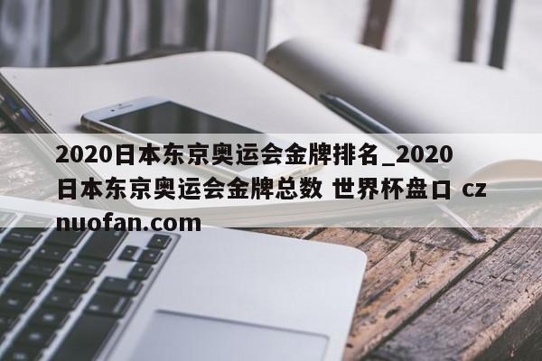 2020日本东京奥运会金牌排名_2020日本东京奥运会金牌总数 世界杯盘口 cznuofan.com