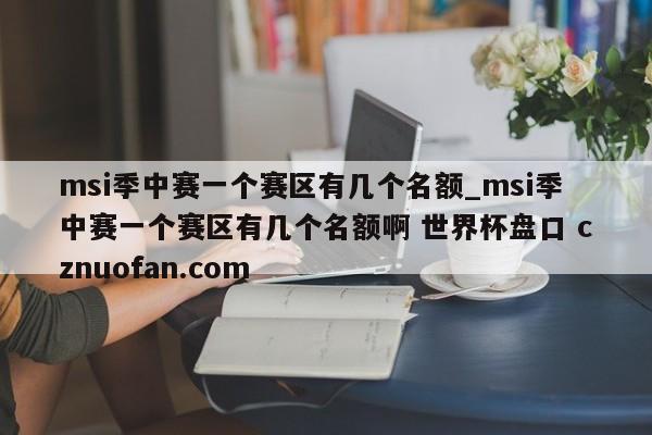 msi季中赛一个赛区有几个名额_msi季中赛一个赛区有几个名额啊 世界杯盘口 cznuofan.com